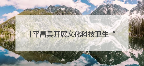 平昌县开展文化科技卫生“三下乡”活动 群众叫好