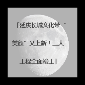 延庆长城文化带“美颜”又上新！三大工程全面竣工