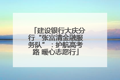 建设银行大庆分行“张富清金融服务队”：护航高考路 暖心志愿行