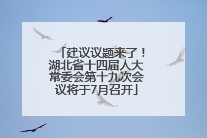 建议议题来了！湖北省十四届人大常委会第十九次会议将于7月召开