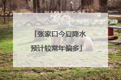 张家口今夏降水预计较常年偏多