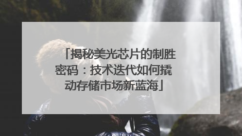 揭秘美光芯片的制胜密码：技术迭代如何撬动存储市场新蓝海