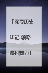 探寻历史印记 领略城村魅力