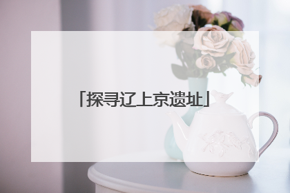 探寻辽上京遗址