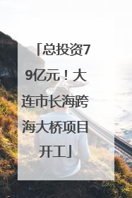 总投资79亿元！大连市长海跨海大桥项目开工