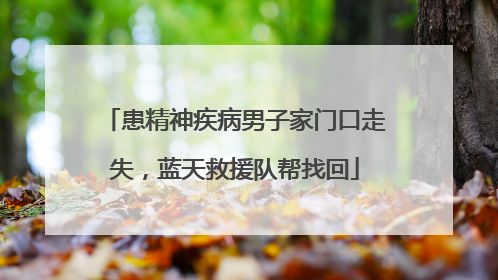 患精神疾病男子家门口走失，蓝天救援队帮找回