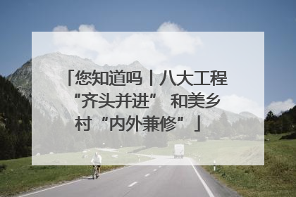 您知道吗丨八大工程“齐头并进” 和美乡村“内外兼修”