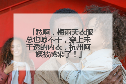 愁啊，梅雨天衣服总也晾不干，穿上未干透的内衣，杭州阿姨被感染了！