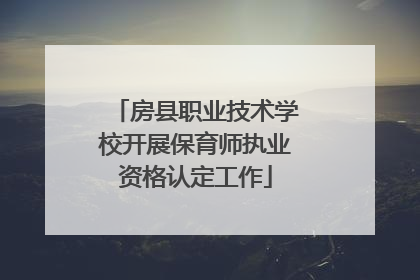 房县职业技术学校开展保育师执业资格认定工作