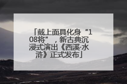 戴上面具化身“108将”，新古典沉浸式演出《西溪·水浒》正式发布