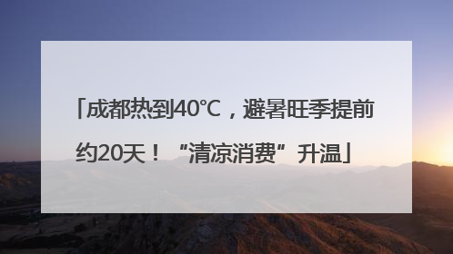 成都热到40℃，避暑旺季提前约20天！“清凉消费”升温