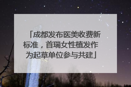 成都发布医美收费新标准，首瑞女性植发作为起草单位参与共建