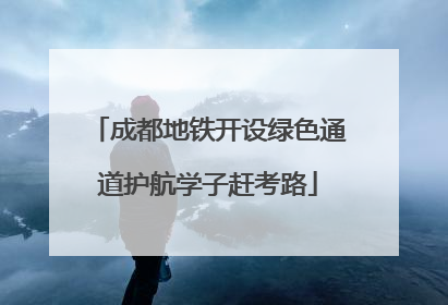 成都地铁开设绿色通道护航学子赶考路