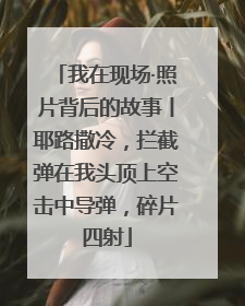 我在现场·照片背后的故事丨耶路撒冷，拦截弹在我头顶上空击中导弹，碎片四射