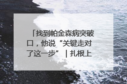 找到帕金森病突破口，他说“关键走对了这一步”｜扎根上海，从0到1
