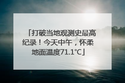 打破当地观测史最高纪录！今天中午，怀柔地面温度71.1℃