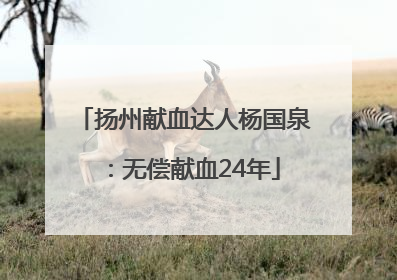 扬州献血达人杨国泉：无偿献血24年
