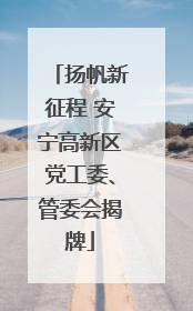 扬帆新征程 安宁高新区党工委、管委会揭牌