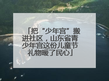 把“少年宫”搬进社区，山东省青少年宫这份儿童节礼物暖了民心
