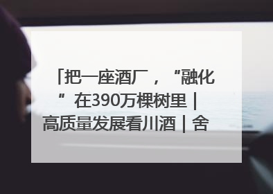 把一座酒厂，“融化”在390万棵树里｜高质量发展看川酒｜舍得酒｜舍得酒业｜舍得老酒｜沱牌酒