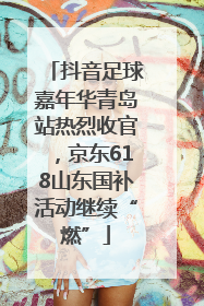 抖音足球嘉年华青岛站热烈收官，京东618山东国补活动继续“燃”