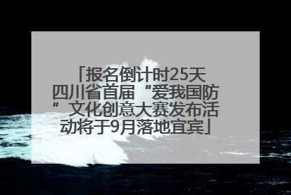 报名倒计时25天 四川省首届“爱我国防”文化创意大赛发布活动将于9月落地宜宾