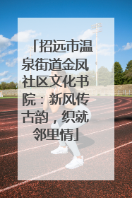 招远市温泉街道金凤社区文化书院：新风传古韵，织就邻里情