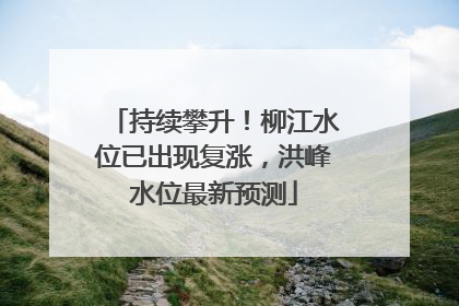 持续攀升！柳江水位已出现复涨，洪峰水位最新预测