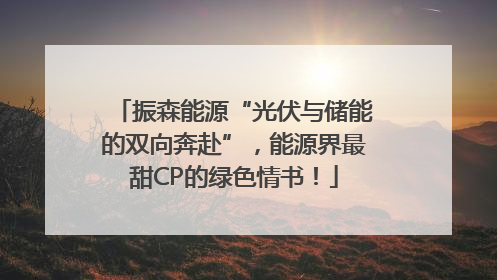 振森能源“光伏与储能的双向奔赴”，能源界最甜CP的绿色情书！