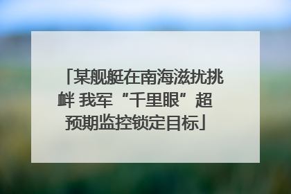 某舰艇在南海滋扰挑衅 我军“千里眼”超预期监控锁定目标