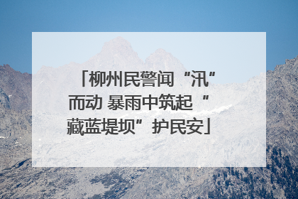 柳州民警闻“汛”而动 暴雨中筑起“藏蓝堤坝”护民安