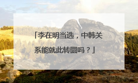 李在明当选，中韩关系能就此转圜吗？