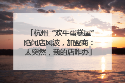 杭州“欢牛蛋糕屋”陷闭店风波，加盟商：太突然，我的店咋办