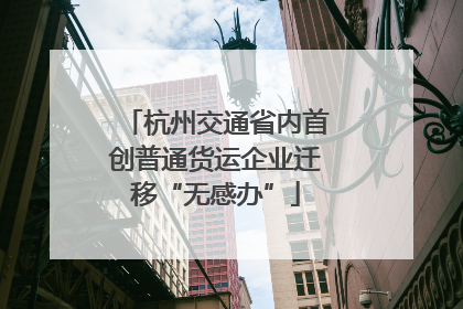 杭州交通省内首创普通货运企业迁移“无感办”
