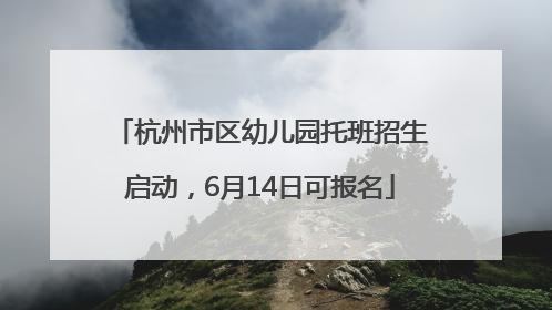 杭州市区幼儿园托班招生启动，6月14日可报名