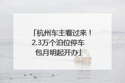 杭州车主看过来！2.3万个泊位停车包月明起开办