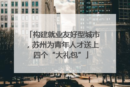 构建就业友好型城市，苏州为青年人才送上四个“大礼包”