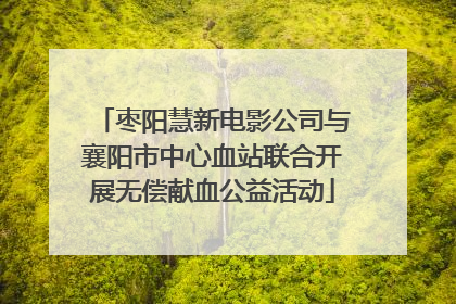 枣阳慧新电影公司与襄阳市中心血站联合开展无偿献血公益活动