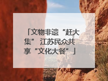 文物非遗“赶大集” 江苏民众共享“文化大餐”