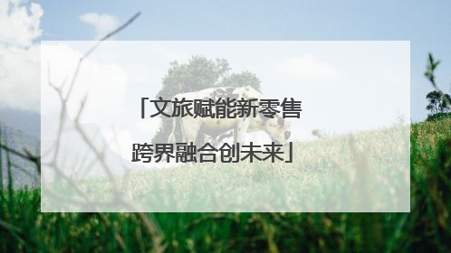 文旅赋能新零售 跨界融合创未来