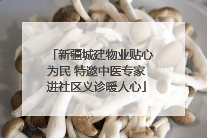 新疆城建物业贴心为民 特邀中医专家进社区义诊暖人心