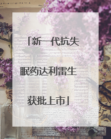 新一代抗失眠药达利雷生获批上市