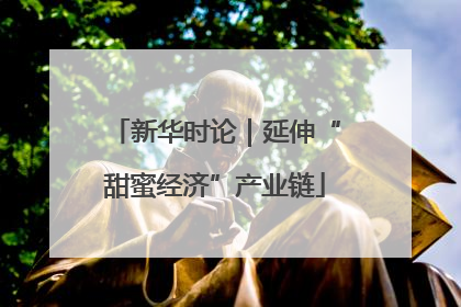 新华时论｜延伸“甜蜜经济”产业链