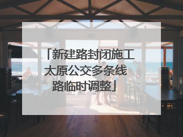 新建路封闭施工 太原公交多条线路临时调整