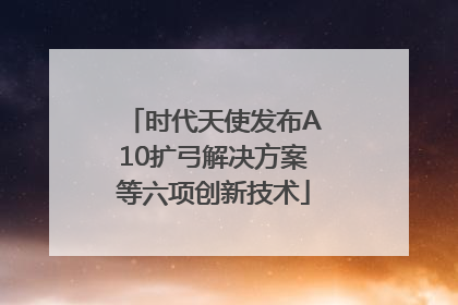 时代天使发布A10扩弓解决方案等六项创新技术