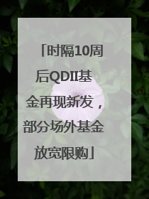时隔10周后QDII基金再现新发，部分场外基金放宽限购