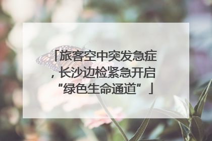 旅客空中突发急症，长沙边检紧急开启“绿色生命通道”