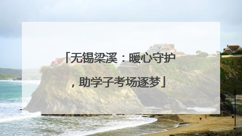 无锡梁溪：暖心守护，助学子考场逐梦