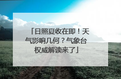 日照夏收在即！天气影响几何？气象台权威解读来了