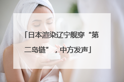 日本渲染辽宁舰穿“第二岛链”，中方发声